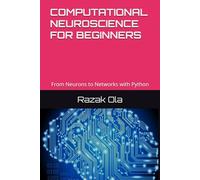 COMPUTATIONAL NEUROSCIENCE FOR BEGINNERS: From Neurons to Networks with Python