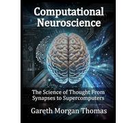 Computational Neuroscience: The Science of Thought From Synapses to Supercomputers (Cognitive Computation & Engineering Series)
