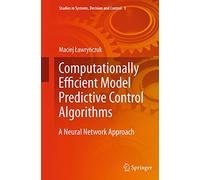 Computationally Efficient Model Predictive Control Algorithms: A Neural Network Approach: 3 (Studies in Systems, Decision and Control)