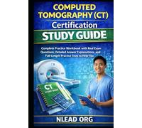 Computed Tomography (CT) Certification Study Guide: Complete Practice Workbook with Real Exam Questions, Detailed Answer Explanations, and Full-Length Practice Tests