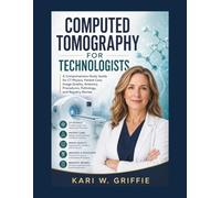 Computed Tomography for Technologists: A Comprehensive Study Guide for CT Physics, Patient Care, Image Quality, Anatomy, Procedures, Pathology, and Registry Review