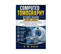 Computed Tomography Study Guide 2026-2027: A Complete Review with Practice Questions, Detailed Explanations, Imaging Procedures, Patient Care, Safety, and Step-by-Step Exam Preparation