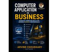 Computer Applications in Business: A Practical Guide to Business Computing, Office Applications, Digital Tools, Data Management, E-Commerce, AI and Modern Business Technology