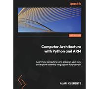 Computer Architecture with Python and ARM: Learn how computers work, program your own, and explore assembly language on Raspberry Pi