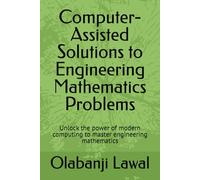 Computer-Assisted Solutions to Engineering Mathematics Problems: Unlock the power of modern computing to master engineering mathematics