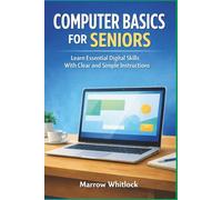 COMPUTER BASICS FOR SENIORS: Learn Essential Digital Skills With Clear and Simple Instructions