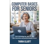 Computer Basics for Seniors: Learn Technology the Easy Way With Clear Instructions and Practical Everyday Lessons