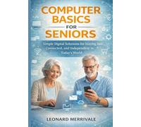 COMPUTER BASICS FOR SENIORS: Simple Digital Solutions for Staying Safe, Connected, and Independent in Today’s World