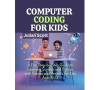 Computer Coding for Kids: A Fun Step-by-Step Guide to Learning Scratch and Python with Games and Projects for Kids Ages 8-12