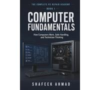 Computer Fundamentals: How Computers Work, Safe Handling, and Technician Thinking (The Complete PC Repair Academy)