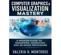 Computer Graphics & Visualization Mastery: A Modern Guide to Rendering, Animation, and 3D Image Processing (The 3D Designer's Handbook)
