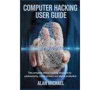 Computer Hacking User Guide: The Complete Ethical Hacking Blueprint to Cybersecurity, Online Privacy and Digital Protection