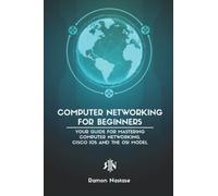 Computer Networking for Beginners: Your Guide for Mastering Computer Networking, Cisco IOS and the OSI Model: 1 (Computer Networking Series)