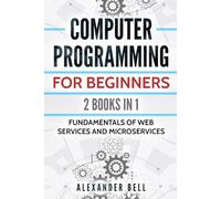 Computer Programming for Beginners: 2 Books in 1: Fundamentals of Web Services and Microservices