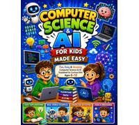 Computer Science & AI for Kids: A Beginner's Guide to Coding, the Internet, Artificial Intelligence, Machine Learning, and Robots for Children Ages 8-12
