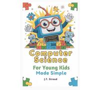 Computer Science for Young Kids Made Simple: Fun Screen-Free Playful Activities and First Coding Steps for Ages 5-8