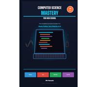 Computer Science Mastery For High School: The Complete Curriculum Grades 9-12- Master Python, Java, Web Dev & AI