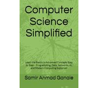 Computer Science Simplified: Learn the Basics to Advanced Concepts Step by Step - Programming, Data, Networks, AI, and Modern Computing Explained