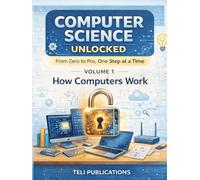 COMPUTER SCIENCE UNLOCKED VOL I: From Zero to Pro, One Step at a Time