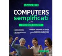 Computer semplificati per principianti e anziani: Una guida pratica per un utilizzo sicuro del computer, dal principiante all'utente esperto