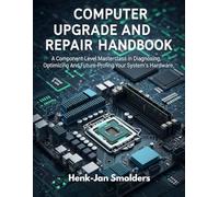 Computer Upgrade And Repair Handbook: A Component-Level Masterclass in Diagnosing, Optimizing, and Future-Proofing Your System's Hardware (The DIY Home & Hobby Handbook Series)