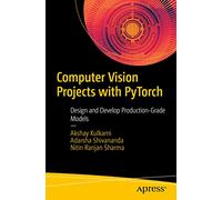 Computer Vision Projects with PyTorch: Design and Develop Production-Grade Models