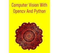 Computer Vision With Opencv And Python: A Comprehensive, Hands-On Guide To Understanding And Implementing Computer Vision Techniques Using Opencv And Python, To Build Real-World Applications