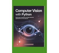 Computer Vision with Python: Build Image Recognition and Object Detection Applications for Real-World Use