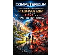 Computerizum: A Manifesto for Life Beyond Labor and the Risks of a Machine-Run World