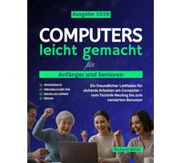 Computers leicht gemacht für Anfänger und Senioren: Ein freundlicher Leitfaden für sicheres Arbeiten am Computer - vom Technik-Neuling bis zum versierten Benutzer: 1 (Computer Made Simple)