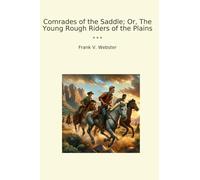 Comrades of the Saddle; Or, The Young Rough Riders of the Plains (Classic Books)