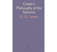 Comte's Philosophy of the Sciences: Being an Exposition of the Principles of the Cours De Philosophie Positive of August Comte