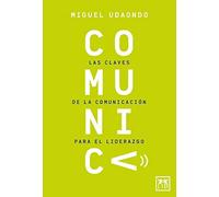 Comunica. Las claves de la comunicación para el liderazgo | Miguel Udaondo Duran