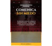 Comunica sin miedo: El método para transformar el bloqueo en influencia profesional - domina el miedo escénico, estructura tus mensajes y gana credibilidad en cualquier contexto