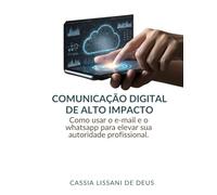 COMUNICAÇÃO DIGITAL DE ALTO IMPACTO: Como usar o e-mail e o whatsapp para elevar sua autoridade profissional