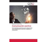 Comunicación asertiva: Herramientas prácticas para desarrollar una comunicación asertiva, empática y consciente