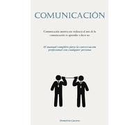 Comunicación: Comunicación asertiva sin violencia el arte de la comunicación es aprender a decir no (El manual completo para la conversación profesional con cualquier persona)