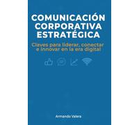 Comunicación Corporativa Estratégica: Claves para liderar, conectar e innovar en la era digital