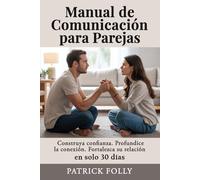 COMUNICACIÓN DE PAREJAS GUÍA PRÁCTICA: CONSTRUYA CONFIANZA. PROFUNDICE LA CONEXIÓN. FORTALEZCA SU RELACIÓN