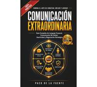 Comunicación Extraordinaria: Domina la Comunicación no verbal, el Lenguaje corporal, la Asertividad y la Negociación para transmitir confianza y conseguir mejores resultados