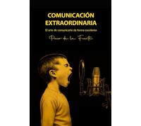 COMUNICACIÓN EXTRAORDINARIA: El arte de comunicarte de forma excelente para conseguir los mejores resultados