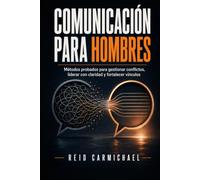 Comunicación para hombres: Métodos probados para gestionar conflictos, liderar con claridad y fortalecer vínculos