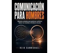 Comunicación para hombres: Métodos probados para gestionar conflictos, liderar con claridad y fortalecer vínculos