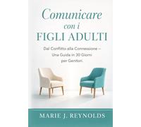 Comunicare con i Figli Adulti: Dal Conflitto alla Connessione - Guida per Genitori in 30 Giorni per Relazioni Migliori