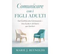Comunicare con i Figli Adulti: Dal Conflitto alla Connessione - Guida per Genitori in 30 Giorni per Relazioni Migliori