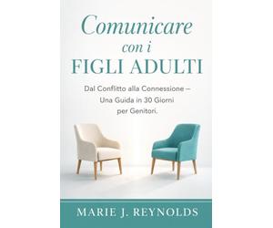 Comunicare con i Figli Adulti: Dal Conflitto alla Connessione - Guida per Genitori in 30 Giorni per Relazioni Migliori