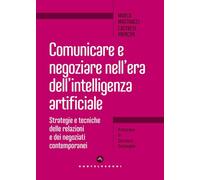 Comunicare e negoziare nell'era dell'intelligenza artificiale. Strategie e tecniche delle relazioni e dei negoziati contemporanei