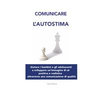 Comunicare l'autostima: Aiutare bambini e adolescenti a sviluppare un’immagine di sé positiva e realistica attraverso una comunicazione di qualità (Genitori efficaci)