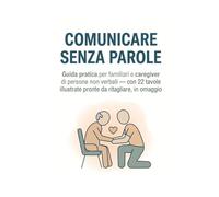 Comunicare senza parole: Guida pratica per costruire strumenti di comunicazione per familiari e caregiver di persone non verbali