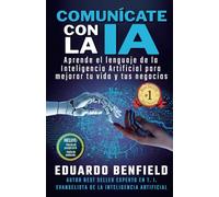 Comunícate con la IA: Aprende el lenguaje de la Inteligencia Artificial para mejorar tu vida y tus negocios